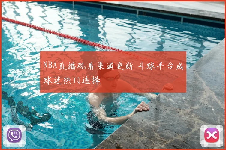 NBA直播观看渠道更新 斗球平台成球迷热门选择